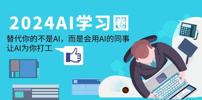 (9494期)2024-AI-学习圈：替代你的不是AI，而是会用AI的同事，让AI为你打工-网创资源