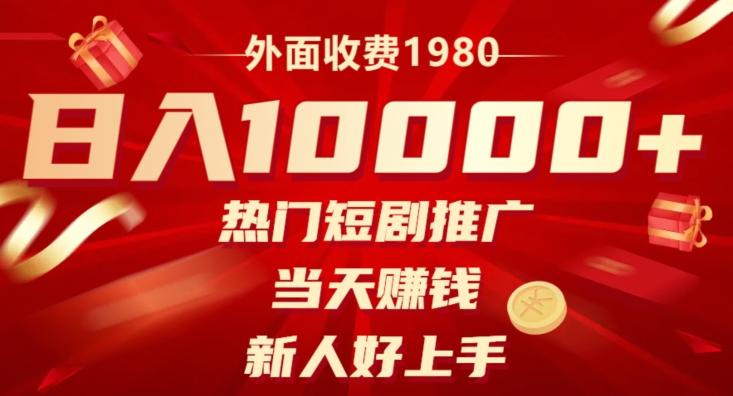 外面收费1980，日入10000热门短剧推广，当天赚钱，新人好上手-网创资源
