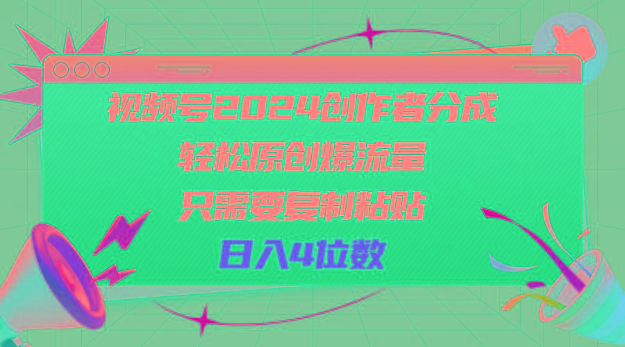 视频号2024创作者分成，轻松原创爆流量，只需要复制粘贴，日入4位数-网创资源
