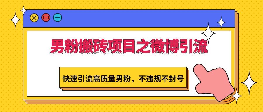 男粉搬砖项目之微博引流，快速引流高质量男粉，不违规不封号-网创资源