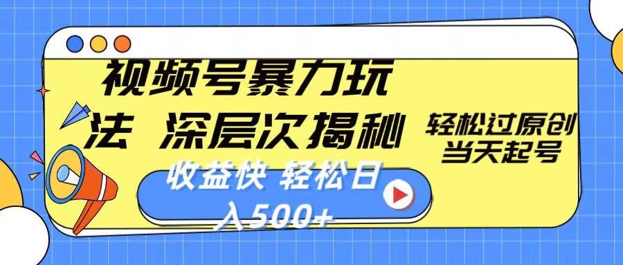 视频号暴力玩法，深层次揭秘,轻松过原创，当天起号，收益快，轻松日入500+-网创资源