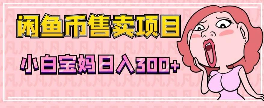 超级简单闲鱼币售卖项目，小白宝妈日入300+-网创资源