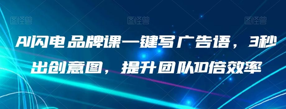 AI闪电品牌课一键写广告语，3秒出创意图，提升团队10倍效率-网创资源