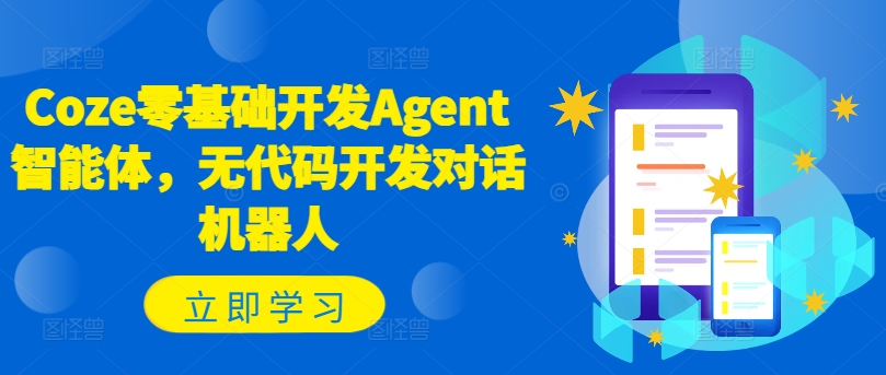 Coze零基础开发Agent智能体，无代码开发对话机器人-网创资源