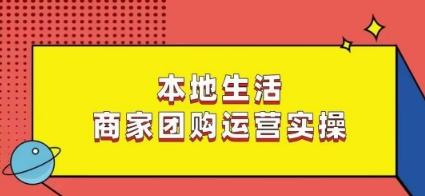 本地生活商家团购运营实操，看完课程即可实操团购运营-网创资源