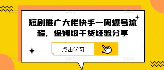 短剧推广大佬快手一周爆号流程，保姆级干货经验分享-网创资源
