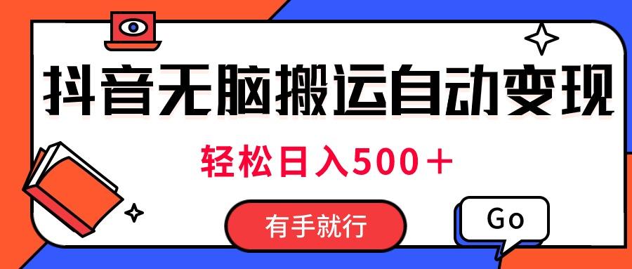 最新抖音视频搬运自动变现，日入500＋！每天两小时，有手就行-网创资源
