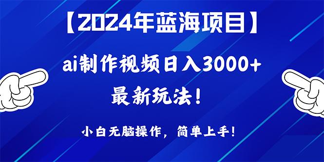 (10014期)2024年蓝海项目，通过ai制作视频日入3000+，小白无脑操作，简单上手！-网创资源