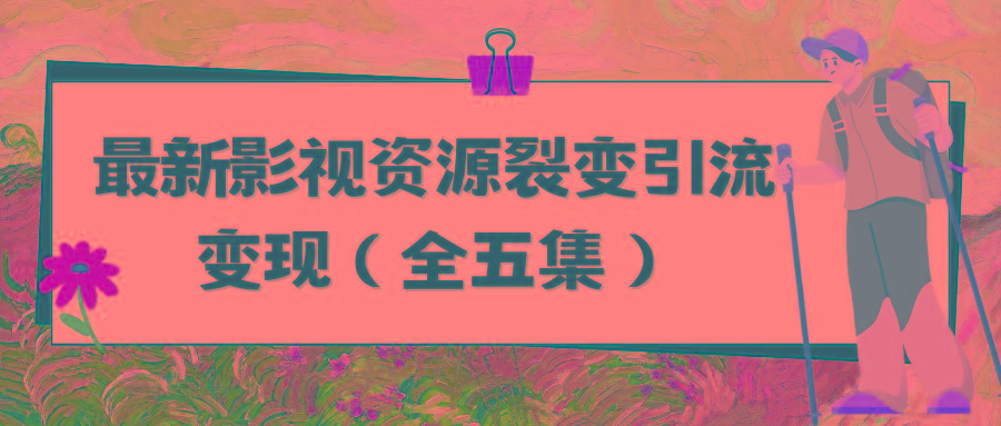 (9252期)利用最新的影视资源裂变引流变现自动引流自动成交(全五集)-网创资源