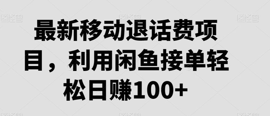 最新移动退话费项目，利用闲鱼接单轻松日赚100+-网创资源