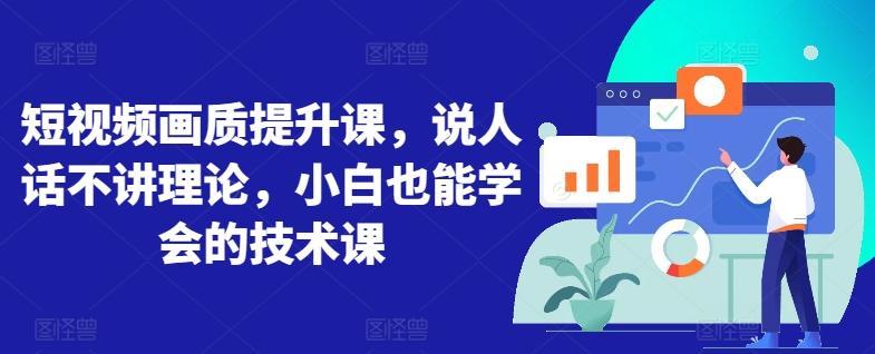 短视频画质提升课，说人话不讲理论，小白也能学会的技术课-网创资源