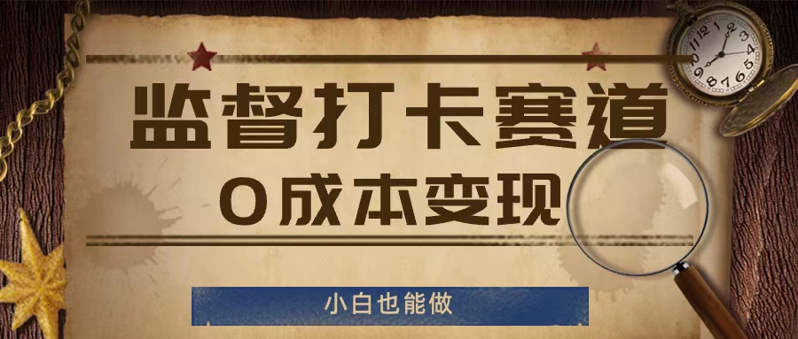 监督打卡赛道，0成本变现，小白也可以做【揭秘】-网创资源