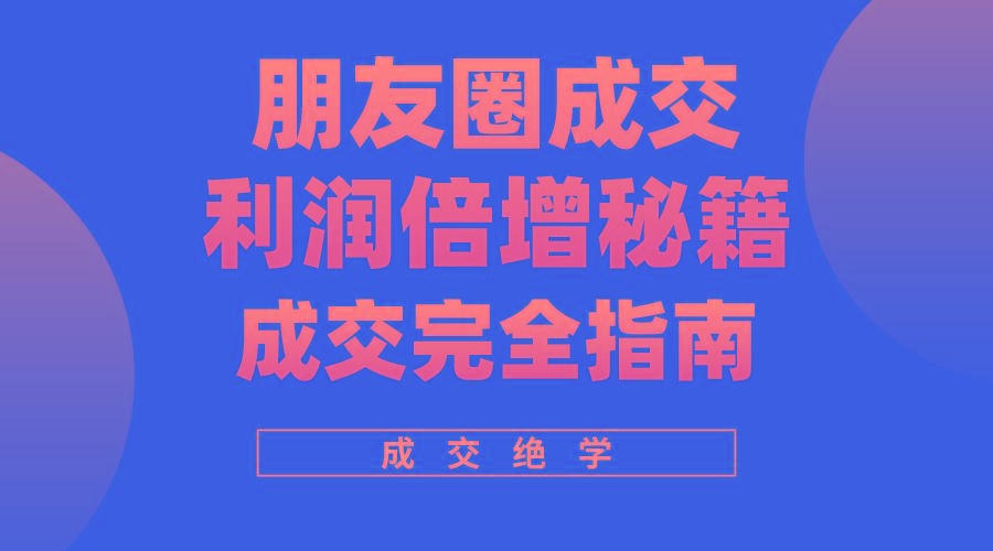 利用朋友圈成交年入100万，朋友圈成交利润倍增秘籍-网创资源