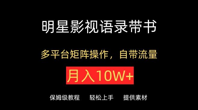明星影视语录带书，抖音快手小红书视频号多平台矩阵操作，自带流量，月入10W+【揭秘】-网创资源