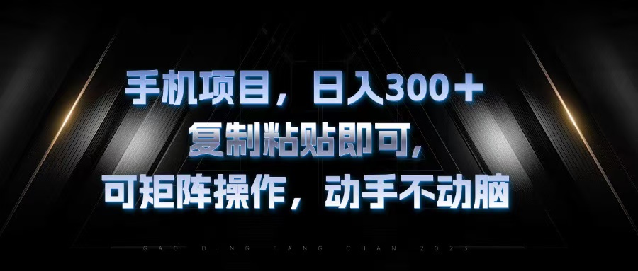 手机项目，日入300+，复制黏贴即可，可矩阵操作，动手不动脑-网创资源