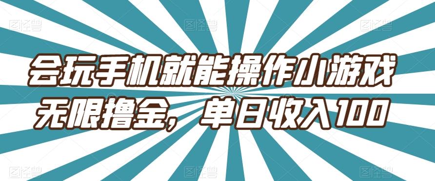 会玩手机就能操作小游戏无限撸金，单日收入100-网创资源