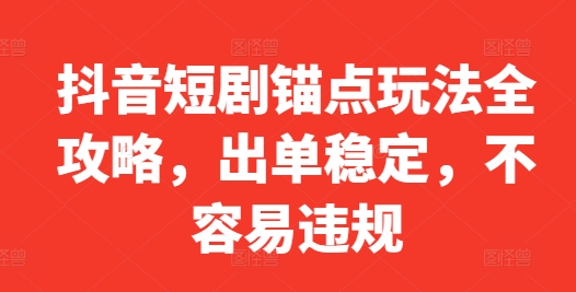 抖音短剧锚点玩法全攻略，出单稳定，不容易违规-网创资源