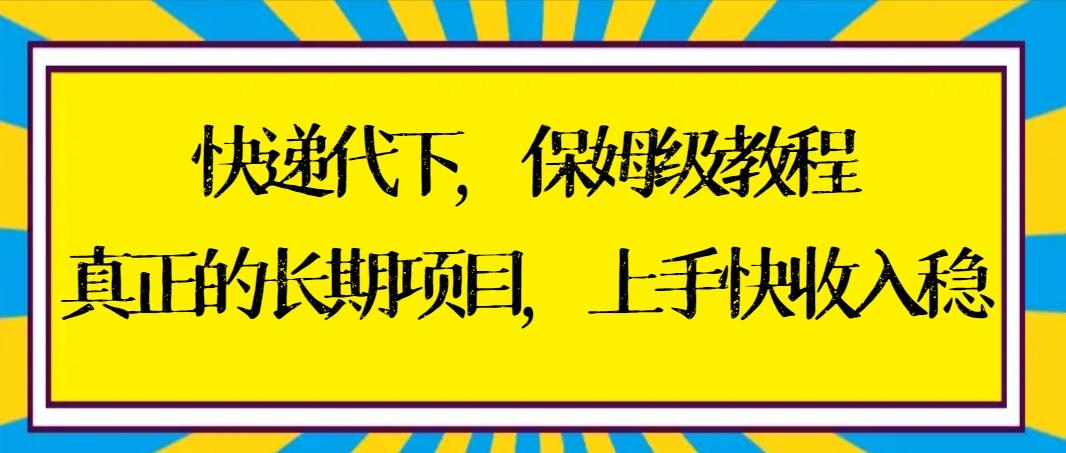 快递代下保姆级教程，真正的长期项目，上手快收入稳【实操+渠道】-网创资源