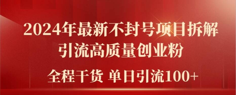 2024年最新不封号项目拆解引流高质量创业粉，全程干货单日轻松引流100+【揭秘】-网创资源