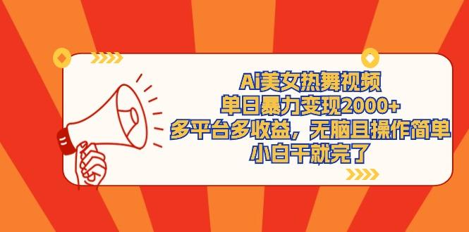 (9271期)Ai美女热舞视频，单日暴力变现2000+，多平台多收益，无脑且操作简单，小…-网创资源