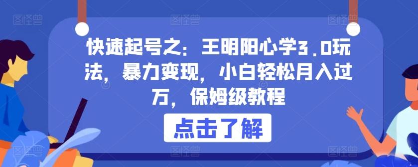 快速起号之：王明阳心学3.0玩法，暴力变现，小白轻松月入过万，保姆级教程【揭秘】-网创资源