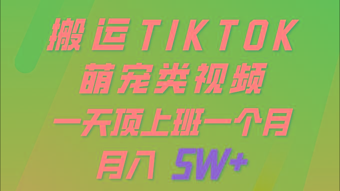 (9931期)一键搬运TIKTOK萌宠类视频 一部手机即可操作 所有平台均可发布 轻松月入5W+-网创资源