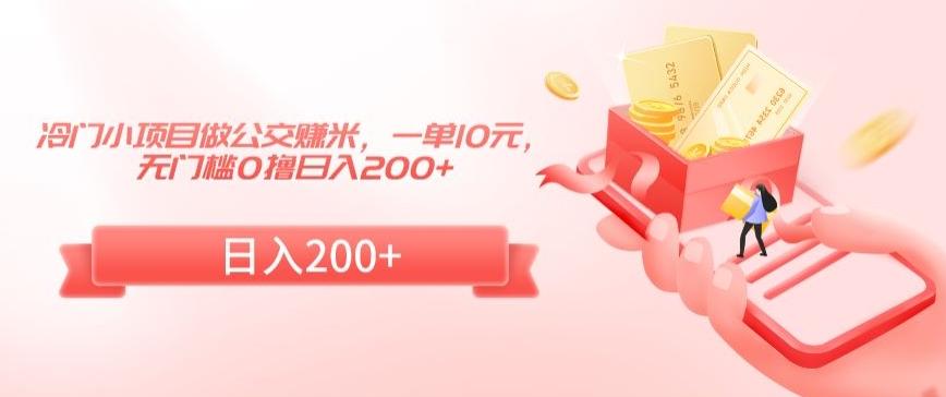 冷门小项目做公交赚米，一单10元，无门槛0撸日入200+【揭秘】-网创资源