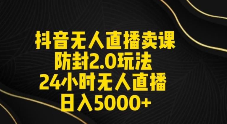 抖音无人直播卖课防封2.0玩法24小时无人直播日入5000+【附直播素材+音频】【揭秘】-网创资源