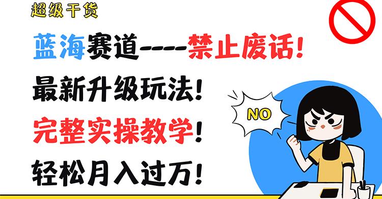 超级干货！蓝海赛道-禁止废话！最新升级玩法！完整实操教学！轻松月入过万！-网创资源