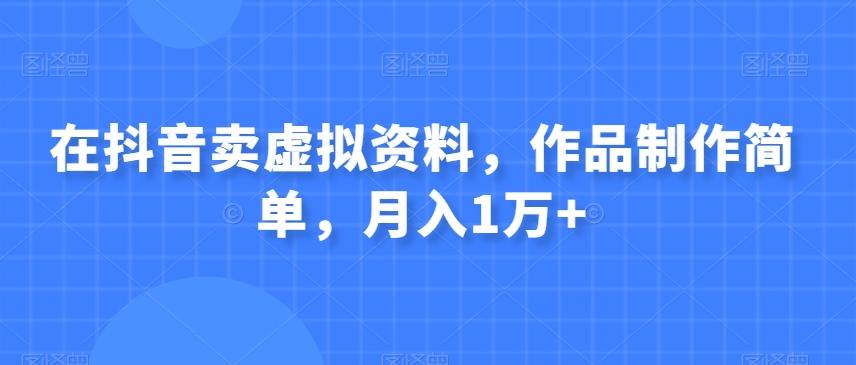 在抖音卖虚拟资料，作品制作简单，月入1万+-网创资源