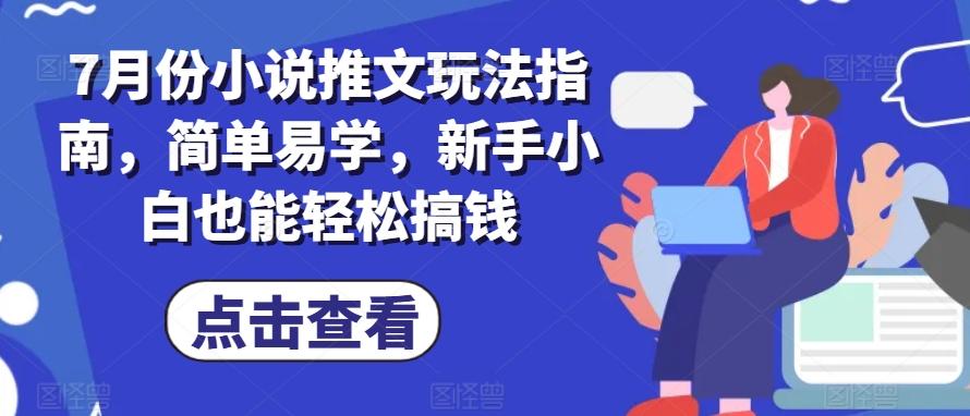 7月份小说推文玩法指南，简单易学，新手小白也能轻松搞钱-网创资源
