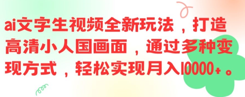 ai文字生视频全新玩法，打造高清小人国画面，通过多种变现方式，轻松实现月入1W+【揭秘】-网创资源