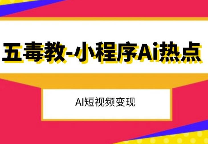 五毒教抖音小程序Ai热点，Al短视频变现-网创资源
