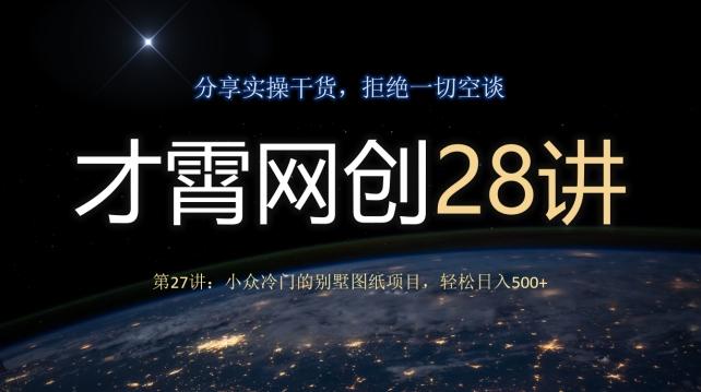 才霄网创28讲第27讲：小众冷门的别墅图纸项目，轻松日入500+-网创资源