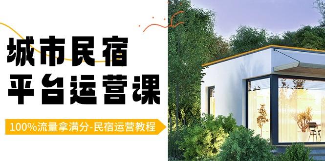 城市民宿-平台运营课，100%流量拿满分-民宿运营教程(18节课)-网创资源