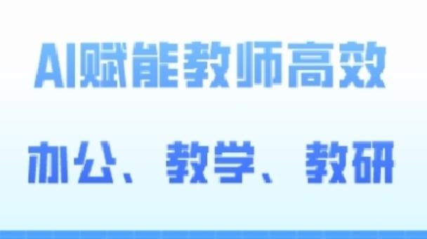 2024AI赋能高阶课，AI赋能教师高效办公、教学、教研-网创资源