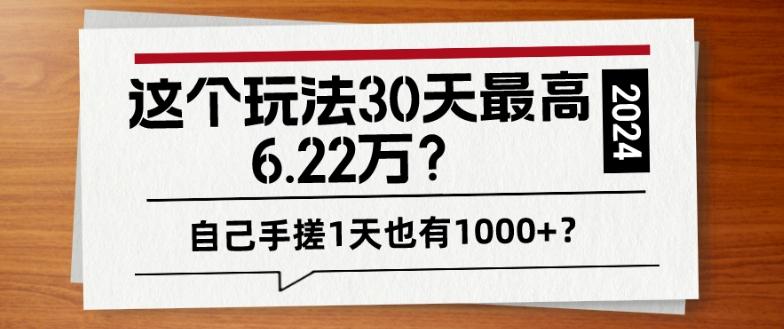 这个玩法30天最高6.22万？自己手搓1天也有1000+？-网创资源