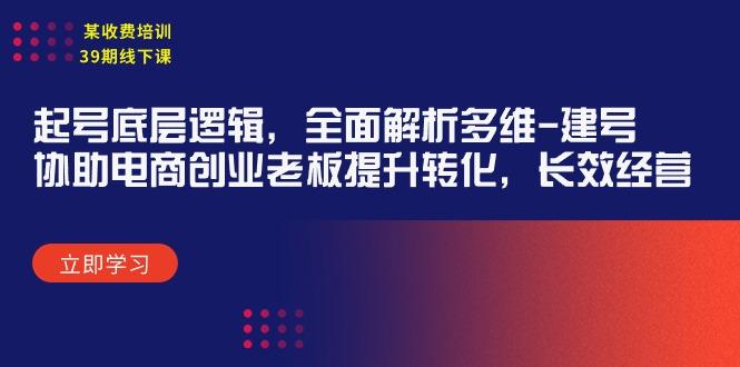 (9806期)某收费培训39期线下课：起号底层逻辑，全面解析多维 建号，协助电商创业…-网创资源
