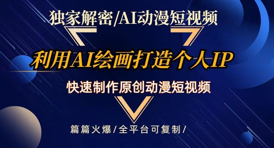 独家解密AI动漫短视频最新玩法，快速打造个人动漫IP，制作原创动漫短视频，篇篇火爆【揭秘】-网创资源