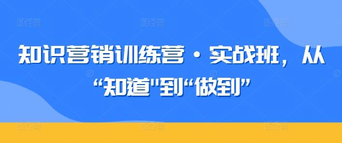 知识营销训练营·实战班，从“知道-网创资源