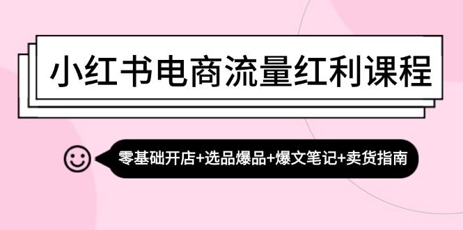 小红书电商流量红利课程：零基础开店+选品爆品+爆文笔记+卖货指南-网创资源