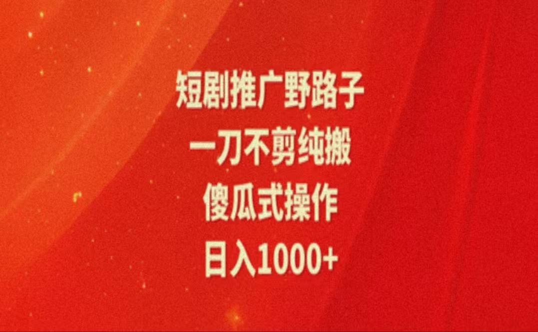 暑假风口项目，短剧推广全新玩法，一刀不剪纯搬运，轻松日入1000+-网创资源