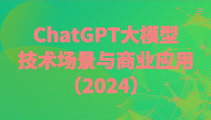 ChatGPT大模型，技术场景与商业应用(2024)带你深入了解国内外大模型生态-网创资源