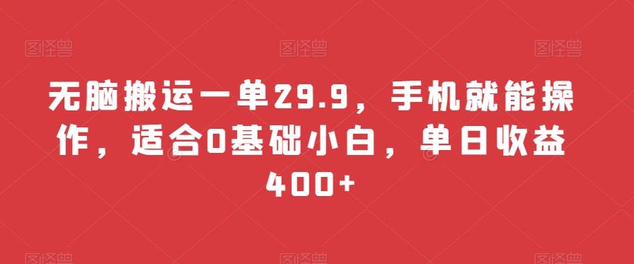 无脑搬运一单29.9，手机就能操作，适合0基础小白，单日收益400+-网创资源
