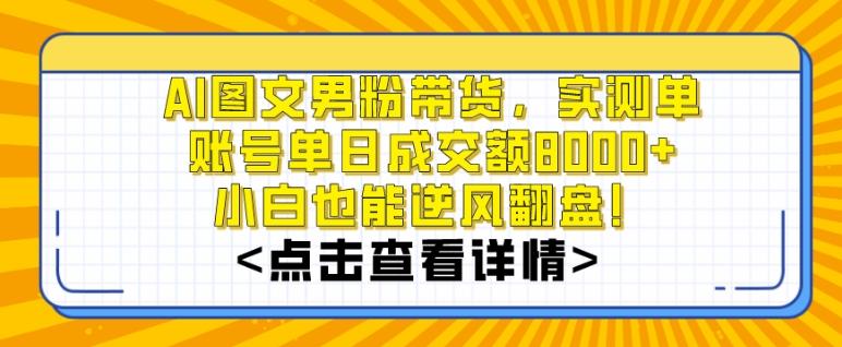 AI图文男粉带货，实测单账号单天成交额8000+，最关键是操作简单，小白看了也能上手【揭秘】-网创资源