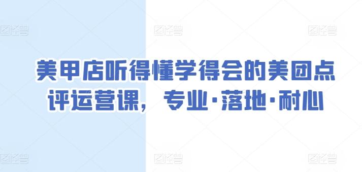 美甲店听得懂学得会的美团点评运营课，专业·落地·耐心-网创资源