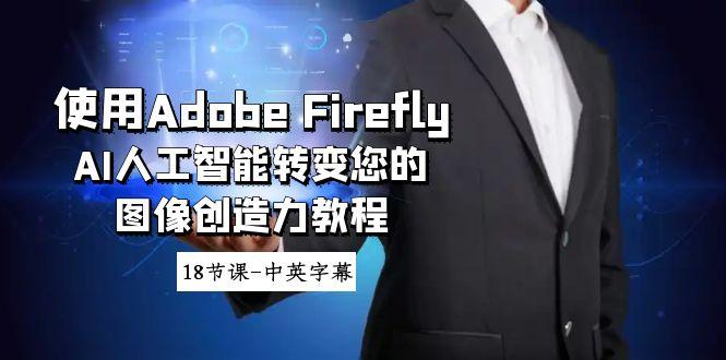 使用Adobe Firefly AI人工智能转变您的图像创造力教程-18节课-中英字幕-网创资源