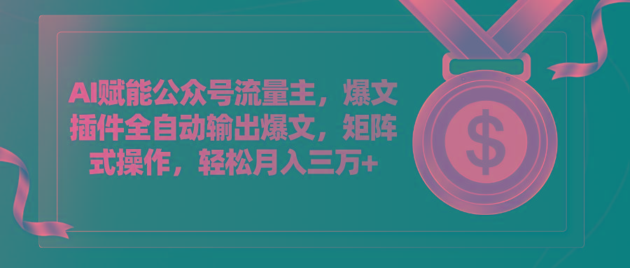 AI赋能公众号流量主，插件输出爆文，矩阵式操作，轻松月入三万+-网创资源
