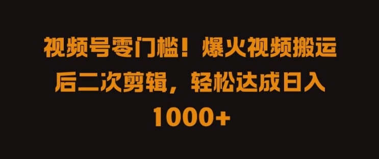 视频号零门槛，爆火视频搬运后二次剪辑，轻松达成日入 1k+【揭秘】-网创资源