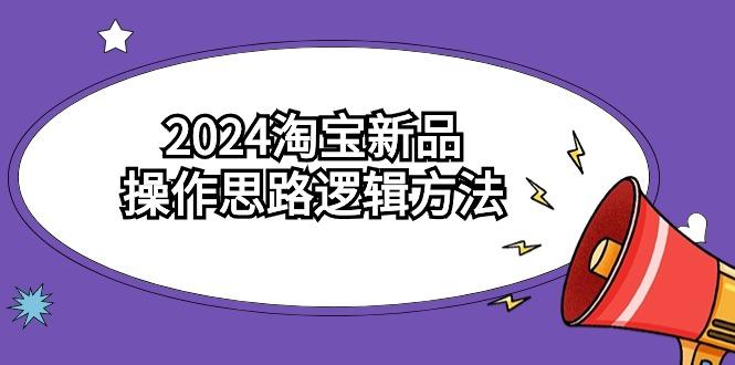 (9254期)2024淘宝新品操作思路逻辑方法(6节视频课)-网创资源